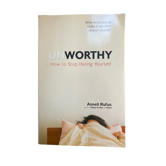 None Other - Unworthy How To Stop Hating Yourself by Anneli Rufus